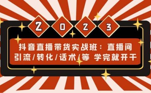 抖音直播带货实战班：直播间引流/转化/话术/等 学完就开干(无水印)