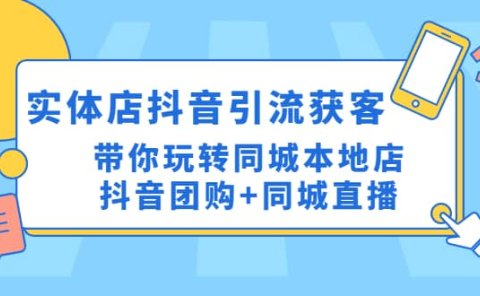 实体店抖音引流获客实操课：带你玩转同城本地店抖音团购+同城直播