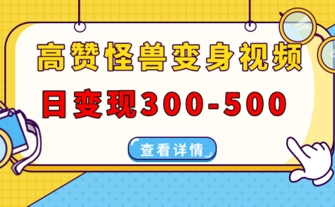 高赞怪兽变身视频制作，日变现300-500，多平台发布（抖音、视频号、小红书
