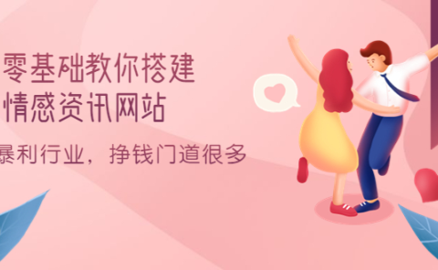 零基础教你搭建情感资讯网站：暴利行业，挣钱门道很多（搭建教程+源码）