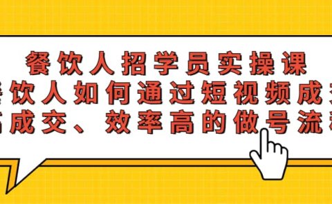 餐饮人招学员实操课，餐饮人如何通过短视频成交，高成交、效率高的做号流程