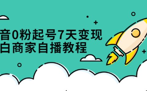 抖音0粉起号7天变现，无需专业的团队，小白商家从0到1自播教程