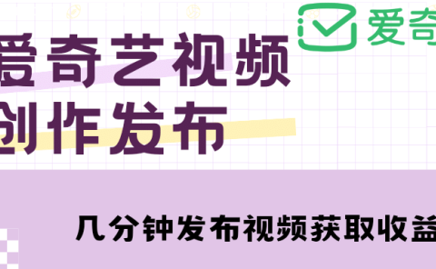 爱奇艺号视频发布，每天几分钟即可发布视频【教程+涨粉攻略】