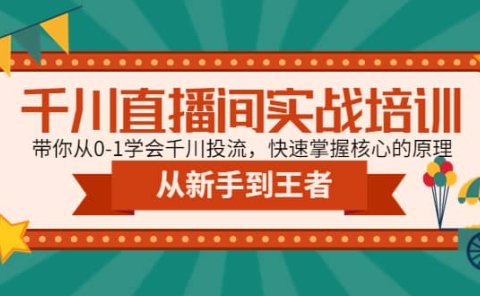 千川直播间实战培训：带你从0-1学会千川投流，快速掌握核心的原理