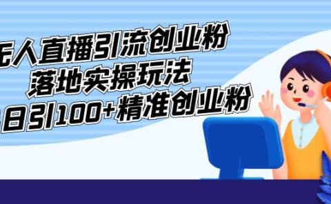 外面收费3980的无人直播引流创业粉落地实操玩法，单日引100+精准创业粉