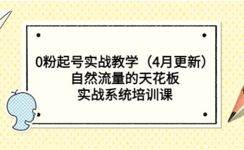 0粉起号实战教学（4月更新）自然流量的天花板，实战系统培训课