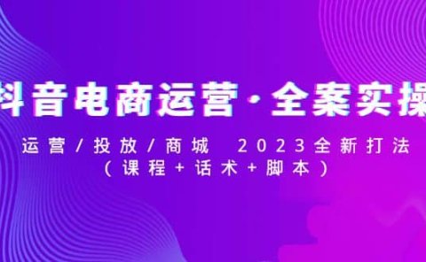 抖音电商运营·全案实操：运营/投放/商城 2023全新打法