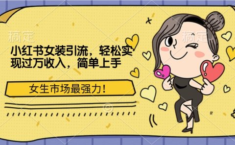 小红书女装引流，女生市场最强力！轻松实现过万收入，简单上手