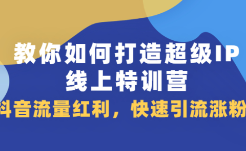 教你如何打造超级IP线上特训营，抖音流量红利新机遇