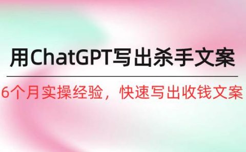 如何用ChatGPT-写出杀手文案，6个月实战经验，快速写出收钱文案（8节课）