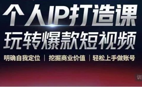 个人IP打造课-玩转爆款短视频,明确自我定位|挖掘商业价值|轻松上手做账号