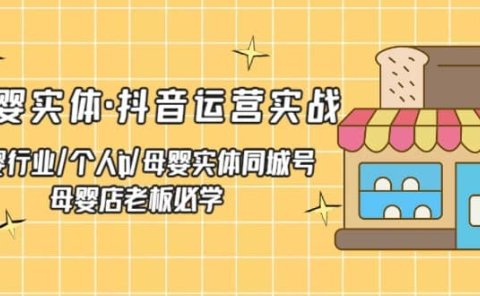 母婴实体·抖音运营实战 母婴行业·个人ip·母婴实体同城号 母婴店老板必学