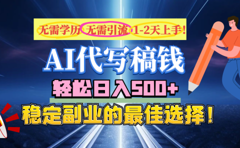 【AI代写】无需学历、无需引流、无需经验，日入500+，稳定副业的最佳选择！
