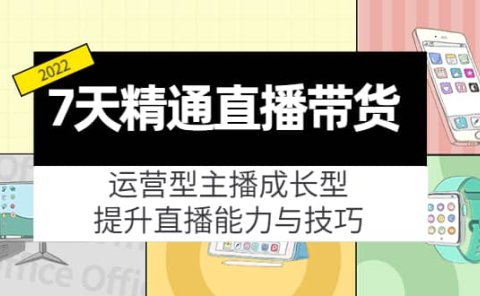 7天精通直播带货，运营型主播成长型，提升直播能力与技巧（19节课）