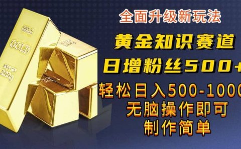 黄金知识赛道,一条作品涨粉500+,私域高利润单品转化,一部手机轻松实现日入500【揭秘】