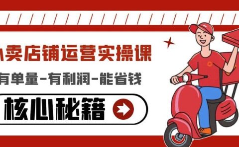 外卖店铺运营实操课：有单量-有利润-能省钱，核心秘籍无保留分享