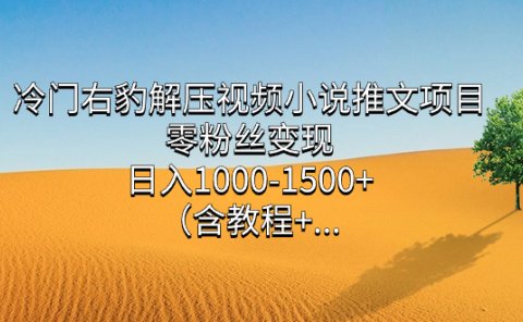 冷门右豹解压视频小说推文项目,零粉丝变现,日入1000-1500+(含教程)