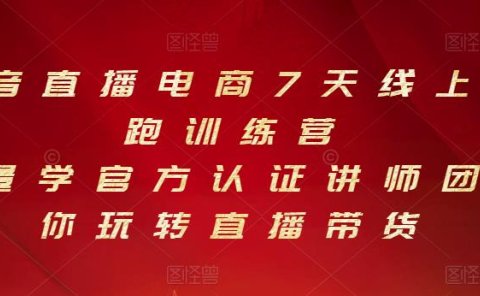 抖音直播电商7天线上陪跑训练营，巨量学官方认证讲师团带你玩转直播带货