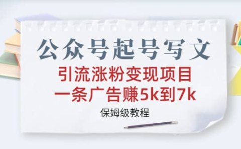 公众号起号写文、引流涨粉变现项目,一条广告赚5k到7k,保姆级教程