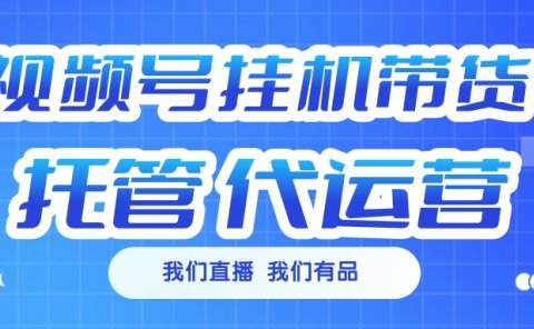 视频号挂机直播带货 全程托管代运营