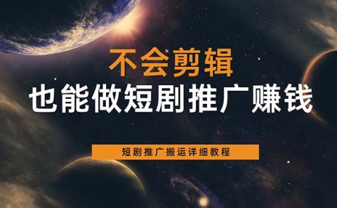 不会剪辑也能做短剧推广搬运全流程:短剧推广搬运详细教程
