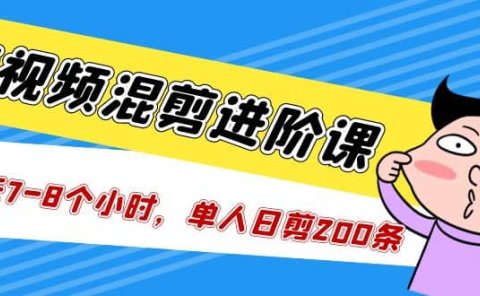 短视频混剪/进阶课，一天7-8个小时，单人日剪200条实战攻略教学