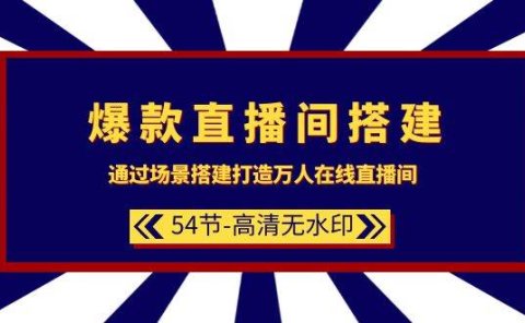 爆款直播间-搭建：通过场景搭建-打造万人在线直播间（54节-高清无水印）