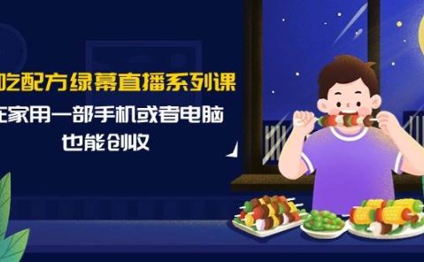 小吃配方绿幕直播系列课,在家用一部手机或者电脑也能创收(14节课)