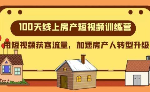 100天-线上房产短视频训练营，用短视频获客流量，加速房产人转型升级