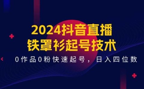 2024抖音直播-铁罩衫起号技术，0作品0粉快速起号，日入四位数（14节课）