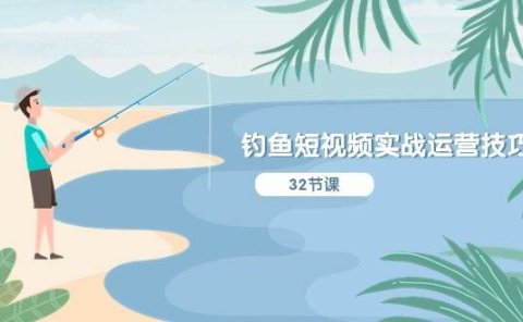 钓鱼短视频实战运营技巧，系统性讲解定位ip策划  能听懂，能落地，能实操