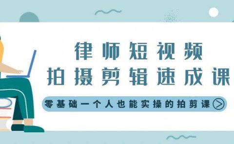 律师短视频拍摄剪辑速成课，零基础一个人也能实操的拍剪课-无水印