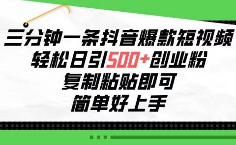 三分钟一条抖音爆款短视频，轻松日引500+创业粉，复制粘贴即可，简单好...