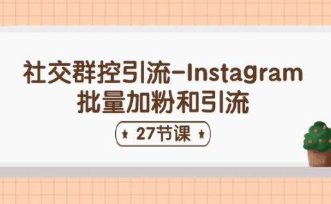 社交群控引流-Instagram批量加粉和引流（27节课）