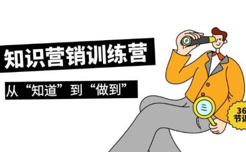 知识营销训练营·实操班,从“知道”到“做到”(36节课)