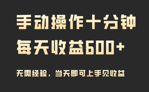 手动操作十分钟,每天收益600+,当天实操当天见收益