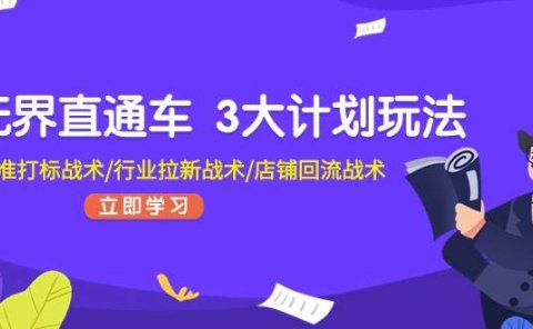 无界直通车 3大计划玩法，精准打标战术/行业拉新战术/店铺回流战术