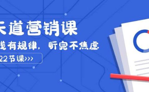 天道-营销课2023,赚钱有规律,听完不焦虑(22节课)