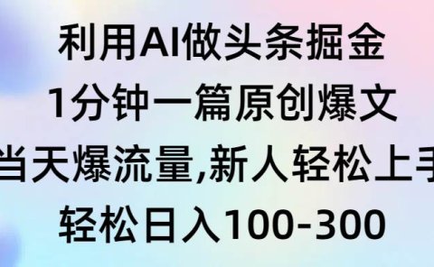 利用AI做头条掘金,1分钟一篇原创爆文,当天爆流量,新人轻松上手