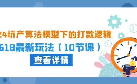 2024坑产算法 模型下的打款逻辑:618最新玩法(10节课)