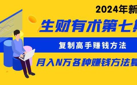 生财有术第七期:复制高手赚钱方法 月入N万各种方法复盘(更新到24年0313)