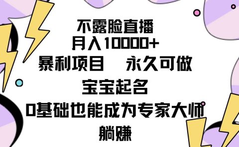 不露脸直播,月入10000+暴利项目,永久可做,宝宝起名(详细教程+软件)