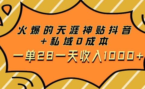 火爆的天涯神贴抖音+私域0成本一单28一天收入1000+