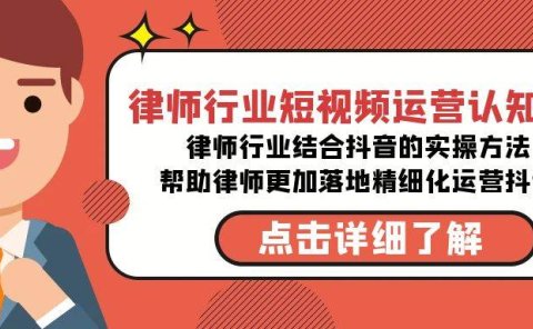 律师行业-短视频运营认知课，律师行业结合抖音的实战方法-高清无水印课程