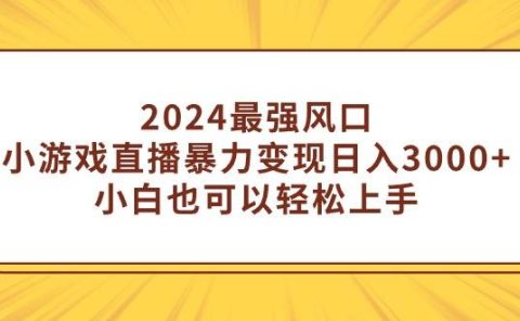 2024最强风口,小游戏直播暴力变现日入3000+小白也可以轻松上手