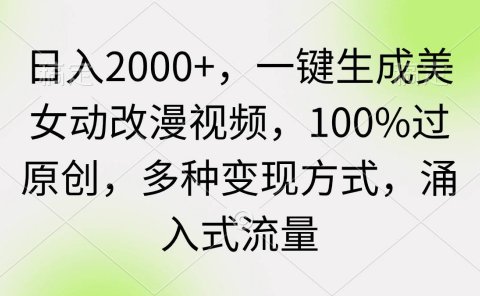 日入2000+,一键生成美女动改漫视频,100%过原创,多种变现方式 涌入式流量