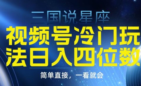 视频号掘金冷门玩法,三国星座赛道,日入四位数(教程+素材)