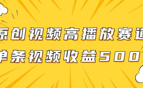 原创视频高播放赛道掘金项目玩法，播放量越高收益越高，单条视频收益500+