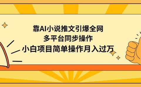 靠AI小说推文引爆全网,多平台同步操作,小白项目简单操作月入过万