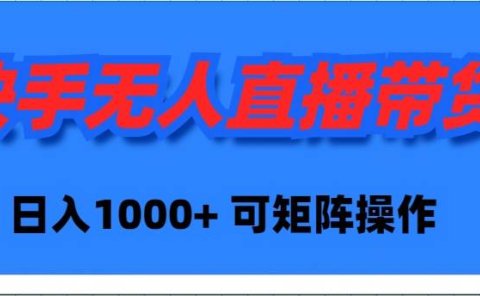 快手无人直播带货,新手日入1000+ 可矩阵操作